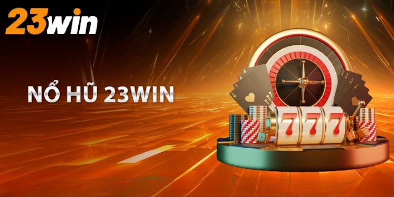 Nổ Hũ 23Win Với Danh Sách Các Trò Chơi Cực Kỳ Hấp Dẫn