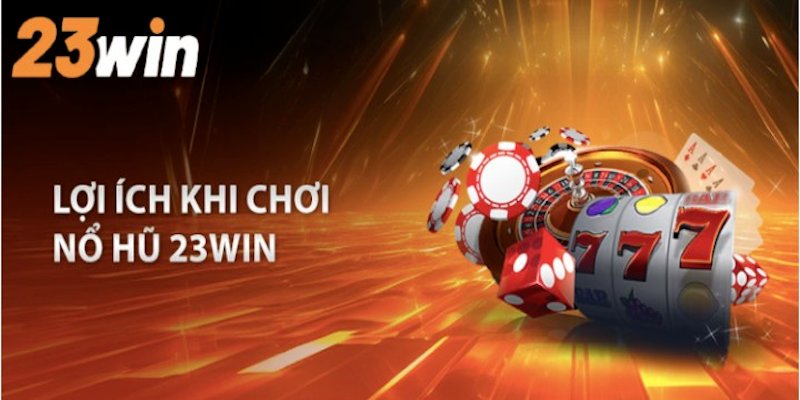 Nhận được nhiều lợi ích khi tiến hành tham gia nổ hũ 23Win